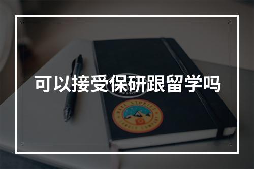 可以接受保研跟留学吗