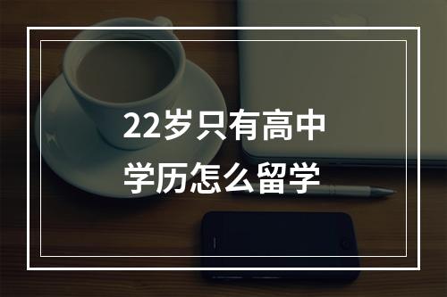 22岁只有高中学历怎么留学