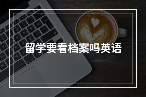 留学要看档案吗英语