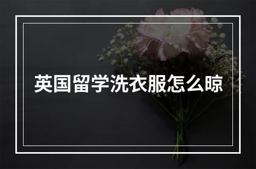 英国留学洗衣服怎么晾