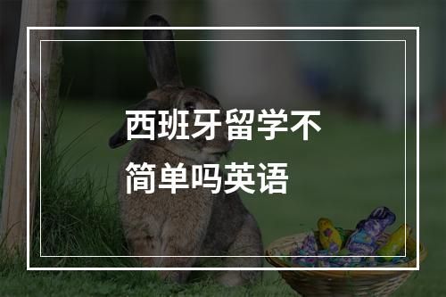 西班牙留学不简单吗英语