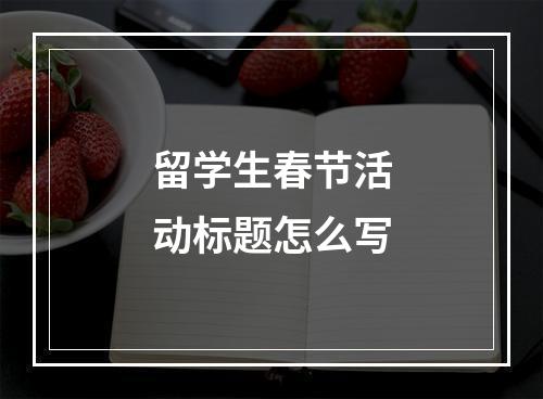 留学生春节活动标题怎么写