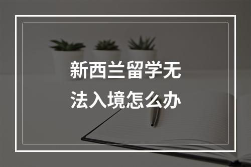 新西兰留学无法入境怎么办