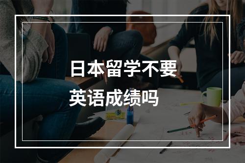 日本留学不要英语成绩吗