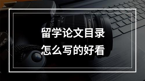 留学论文目录怎么写的好看