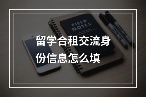 留学合租交流身份信息怎么填