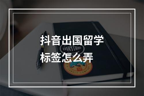 抖音出国留学标签怎么弄