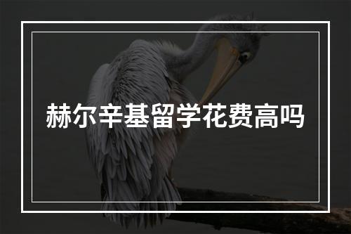 赫尔辛基留学花费高吗