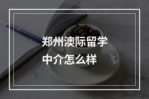 郑州澳际留学中介怎么样