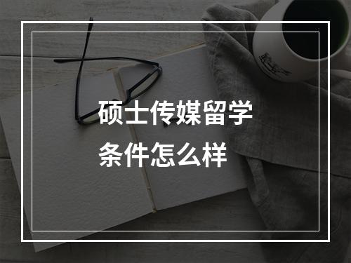 硕士传媒留学条件怎么样