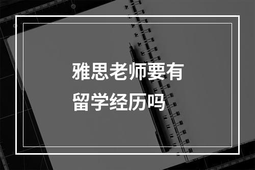 雅思老师要有留学经历吗