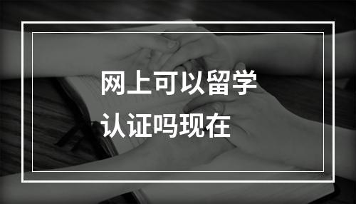 网上可以留学认证吗现在