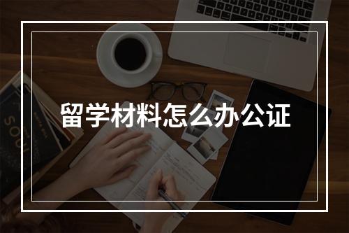 留学材料怎么办公证