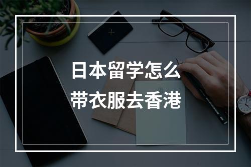 日本留学怎么带衣服去香港