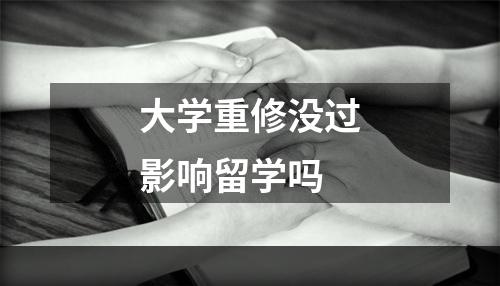 大学重修没过影响留学吗