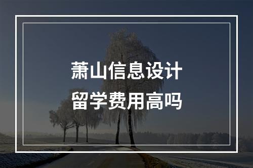 萧山信息设计留学费用高吗