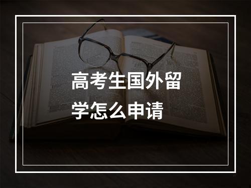 高考生国外留学怎么申请