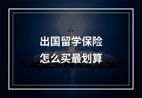 出国留学保险怎么买最划算