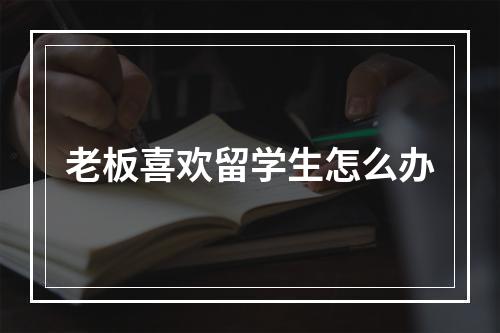 老板喜欢留学生怎么办