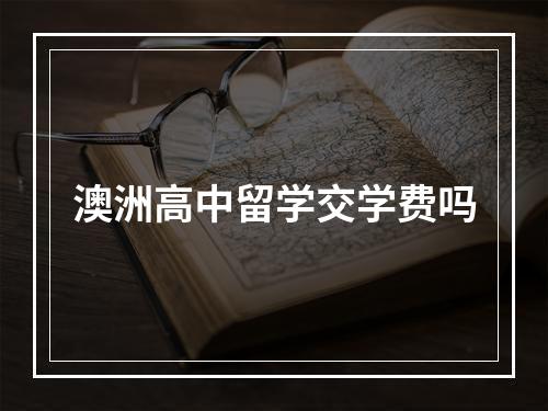 澳洲高中留学交学费吗