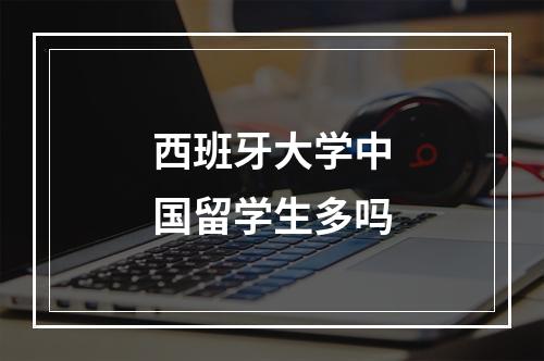 西班牙大学中国留学生多吗