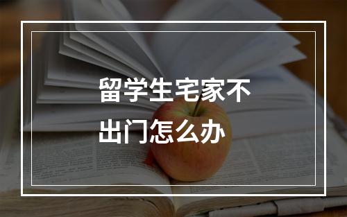 留学生宅家不出门怎么办