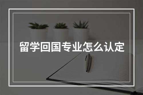 留学回国专业怎么认定