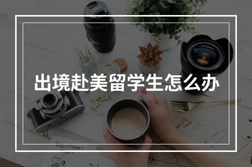 出境赴美留学生怎么办