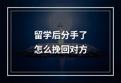 留学后分手了怎么挽回对方