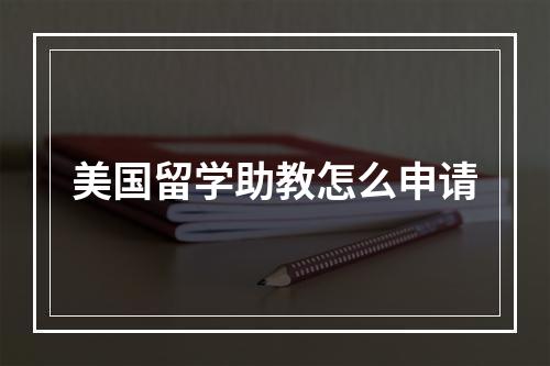 美国留学助教怎么申请