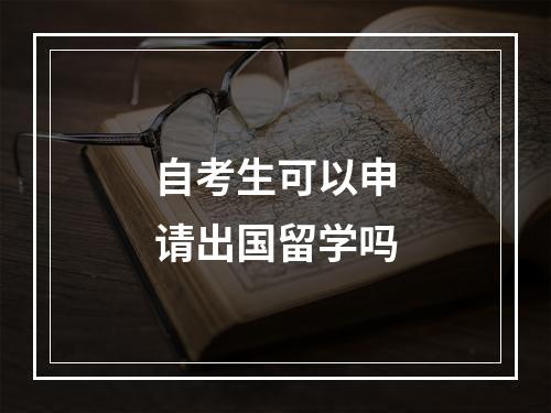 自考生可以申请出国留学吗