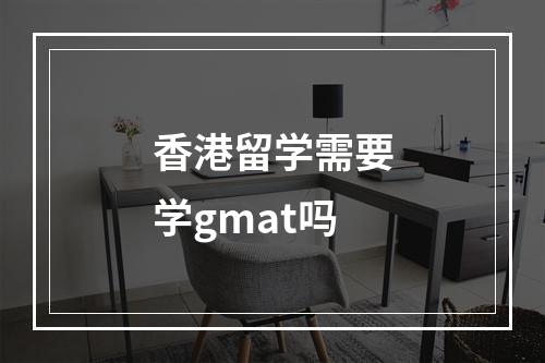 香港留学需要学gmat吗