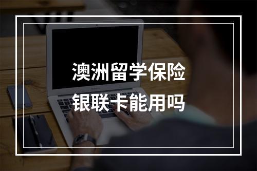 澳洲留学保险银联卡能用吗