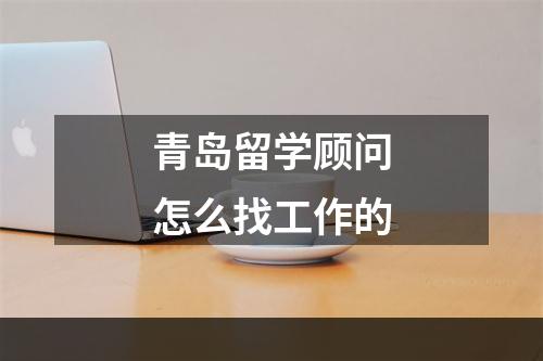 青岛留学顾问怎么找工作的