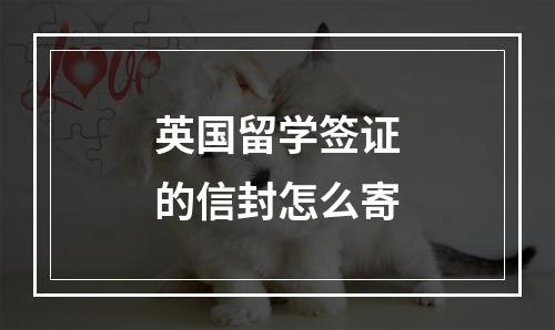 英国留学签证的信封怎么寄