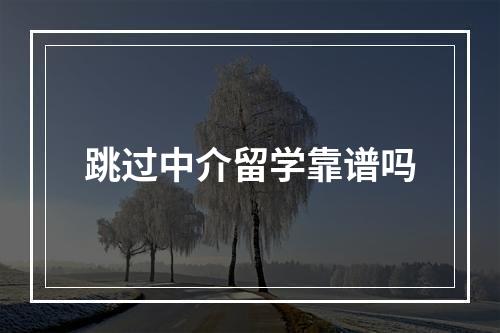 跳过中介留学靠谱吗