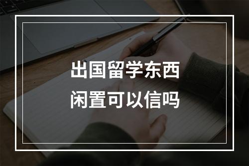 出国留学东西闲置可以信吗