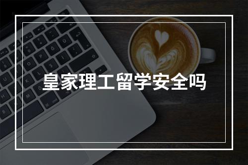 皇家理工留学安全吗