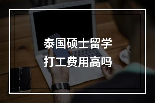 泰国硕士留学打工费用高吗