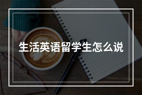 生活英语留学生怎么说