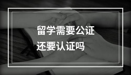 留学需要公证还要认证吗