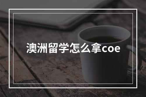 澳洲留学怎么拿coe