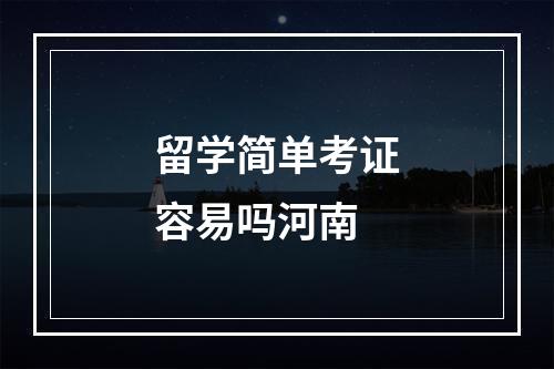 留学简单考证容易吗河南