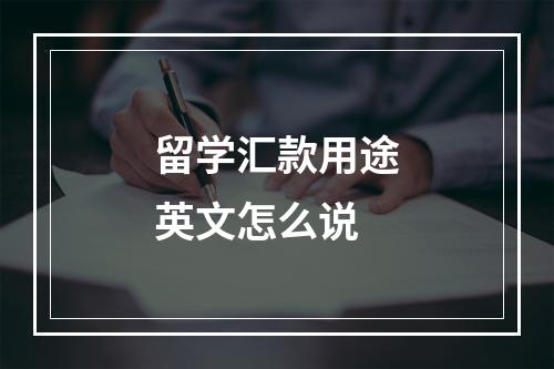 留学汇款用途英文怎么说