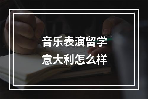 音乐表演留学意大利怎么样