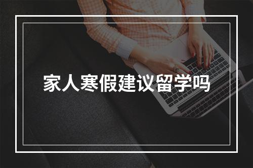 家人寒假建议留学吗