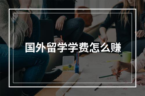 国外留学学费怎么赚