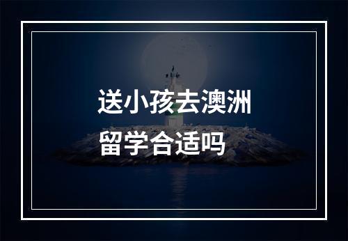 送小孩去澳洲留学合适吗