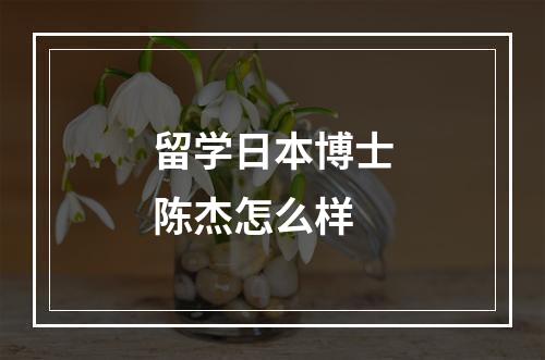 留学日本博士陈杰怎么样