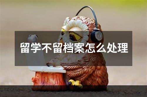 留学不留档案怎么处理